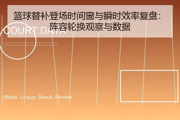 篮球替补登场时间窗与瞬时效率复盘：阵容轮换观察与数据